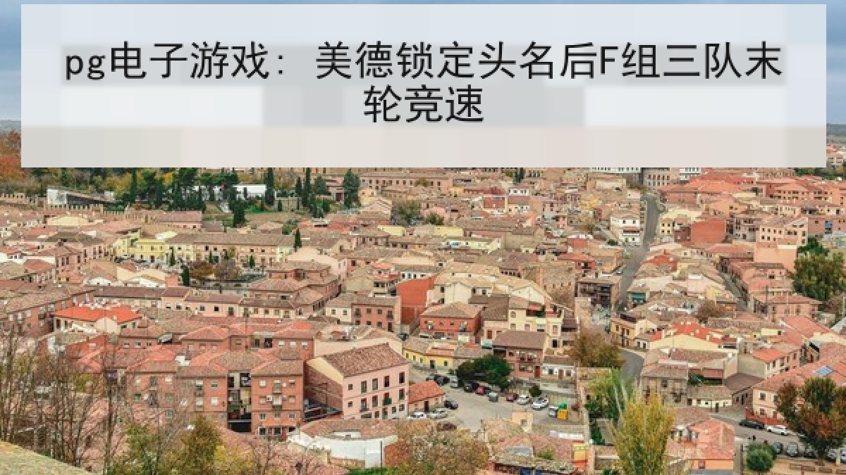 pg电子游戏: 美德锁定头名后F组三队末轮竞速
