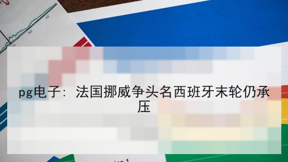 pg电子: 法国挪威争头名西班牙末轮仍承压