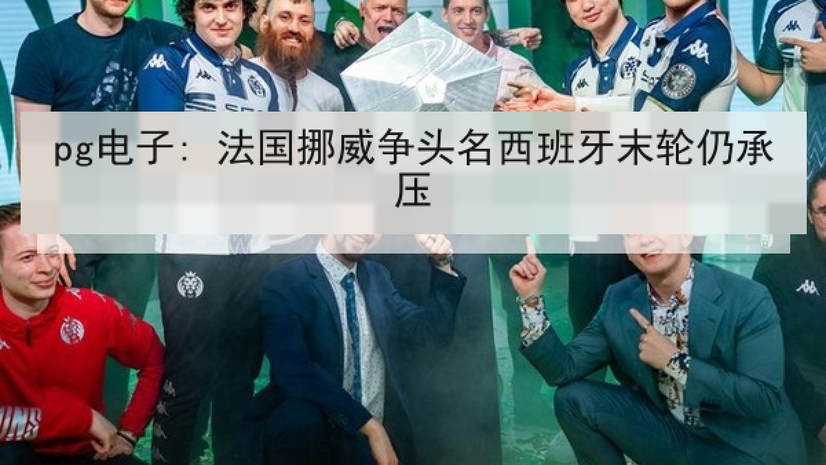 pg电子: 法国挪威争头名西班牙末轮仍承压
