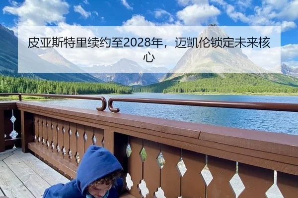 皮亚斯特里续约至2028年，迈凯伦锁定未来核心