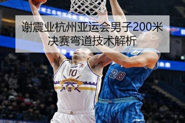 谢震业杭州亚运会男子200米决赛弯道技术解析
