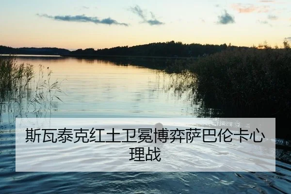斯瓦泰克红土卫冕博弈萨巴伦卡心理战