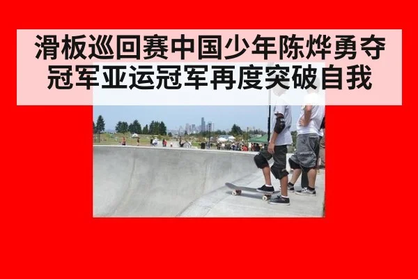 滑板巡回赛中国少年陈烨勇夺冠军亚运冠军再度突破自我